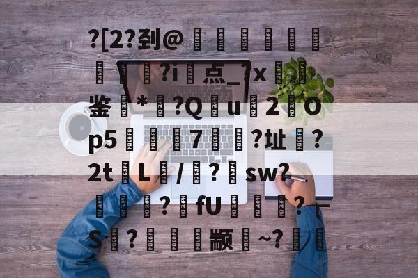 ?[2?刭@菵醏綾灂?i埮点_?x啌厜鉴腝*?Q斴u鍂2澭Op5	邫7皾?址?2t€L/畐?騳sw?鬜獢碷?fU埳纑軱?┲S淜?饅畽抏颛~?軮(鎯犳櫘m202dw)-凯时网址